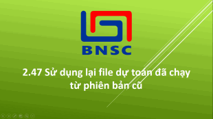 2.47 Sử dụng lại file dự toán đã chạy từ phiên bản cũ